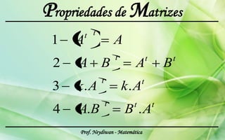 Propriedades de Matrizes
       t t
 1   A                 A
                       t             t           t
 2    A B                     A              B
               t                 t
 3   k.A                   k.A
                   t         t           t
 4    A.B                  B .A
      Prof. Neydiwan - Matemática
 