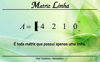 Matriz Linha

   A            4 2 1 0

É toda matriz que possui apenas uma linha.


            Prof. Neydiwan - Matemática
 