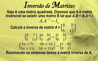 Inversão de Matrizes
nIAA 1
.
Seja A uma matriz quadrada. Dizemos que A é matriz
inversível se existir uma matriz B tal que A.B = B.A = I.
Calcule a inversa da matriz A =
Resolvendo os sistemas temos a matriz inversa de A.
 