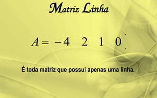 Matriz Linha
0124A
É toda matriz que possui apenas uma linha.
 