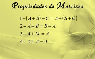 Propriedades de Matrizes
( ) ( )
0'4
3
2
1
=+−
=+−
+=+−
++=++−
AA
AMA
ABBA
CBACBA
 