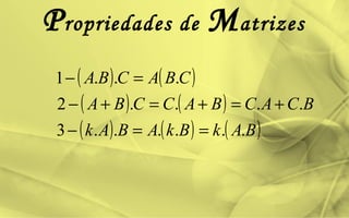 Propriedades de Matrizes
( ) ( )
( ) ( )
( ) ( ) ( )BAkBkABAk
BCACBACCBA
CBACBA
......3
....2
...1
==−
+=+=+−
=−
 