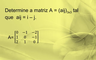 Determine a matriz A = (aij)3x3 tal
que aij = i – j.
A=
 
