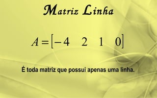 Matriz Linha
[ ]0124−=A
É toda matriz que possui apenas uma linha.
 