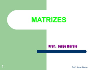 Prof.: Jorge Marcio1
MATRIZES
Prof.: Jorge MarcioProf.: Jorge Marcio
 