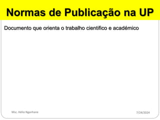 7/24/2024
Msc. Hélio Nganhane
Normas de Publicação na UP
Documento que orienta o trabalho cientifico e académico
 