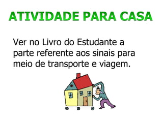Ver no Livro do Estudante a parte referente aos sinais para meio de transporte e viagem. 