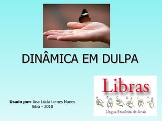 DINÂMICA EM DULPA Usado por:  Ana Lúcia Lemes Nunes Silva - 2010 