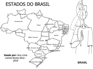 ESTADOS DO BRASIL BRASIL Usado por:  Ana Lúcia Lemes Nunes Silva - 2010 