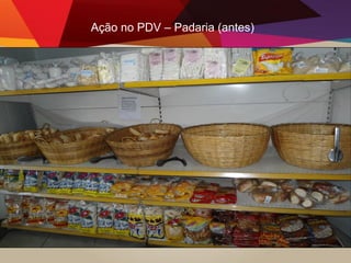 Ação no PDV – Padaria (antes)
 