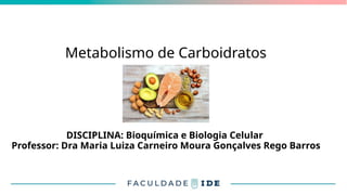 Metabolismo de Carboidratos
DISCIPLINA: Bioquímica e Biologia Celular
Professor: Dra Maria Luiza Carneiro Moura Gonçalves Rego Barros
 