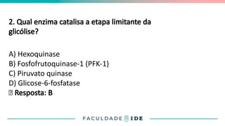 2. Qual enzima catalisa a etapa limitante da
glicólise?
A) Hexoquinase
B) Fosfofrutoquinase-1 (PFK-1)
C) Piruvato quinase
D) Glicose-6-fosfatase
✅ Resposta: B
 