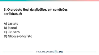 3. O produto final da glicólise, em condições
aeróbicas, é:
A) Lactato
B) Etanol
C) Piruvato
D) Glicose-6-fosfato
 