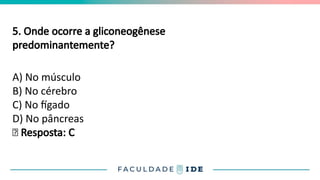 5. Onde ocorre a gliconeogênese
predominantemente?
A) No músculo
B) No cérebro
C) No fígado
D) No pâncreas
✅ Resposta: C
 