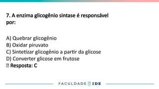 7. A enzima glicogênio sintase é responsável
por:
A) Quebrar glicogênio
B) Oxidar piruvato
C) Sintetizar glicogênio a partir da glicose
D) Converter glicose em frutose
✅ Resposta: C
 