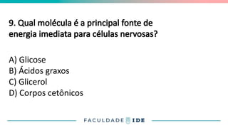 9. Qual molécula é a principal fonte de
energia imediata para células nervosas?
A) Glicose
B) Ácidos graxos
C) Glicerol
D) Corpos cetônicos
 