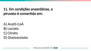 11. Em condições anaeróbicas, o
piruvato é convertido em:
A) Acetil-CoA
B) Lactato
C) Citrato
D) Oxaloacetato
 