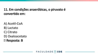 11. Em condições anaeróbicas, o piruvato é
convertido em:
A) Acetil-CoA
B) Lactato
C) Citrato
D) Oxaloacetato
✅ Resposta: B
 