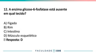 12. A enzima glicose-6-fosfatase está ausente
em qual tecido?
A) Fígado
B) Rim
C) Intestino
D) Músculo esquelético
✅ Resposta: D
 