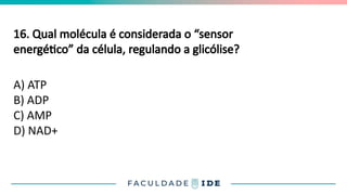 16. Qual molécula é considerada o “sensor
energético” da célula, regulando a glicólise?
A) ATP
B) ADP
C) AMP
D) NAD+
 
