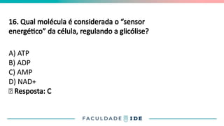 16. Qual molécula é considerada o “sensor
energético” da célula, regulando a glicólise?
A) ATP
B) ADP
C) AMP
D) NAD+
✅ Resposta: C
 