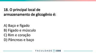 18. O principal local de
armazenamento de glicogênio é:
A) Baço e fígado
B) Fígado e músculo
C) Rim e coração
D) Pâncreas e baço
 