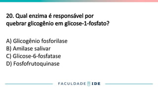 20. Qual enzima é responsável por
quebrar glicogênio em glicose-1-fosfato?
A) Glicogênio fosforilase
B) Amilase salivar
C) Glicose-6-fosfatase
D) Fosfofrutoquinase
 