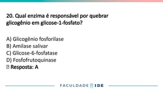 20. Qual enzima é responsável por quebrar
glicogênio em glicose-1-fosfato?
A) Glicogênio fosforilase
B) Amilase salivar
C) Glicose-6-fosfatase
D) Fosfofrutoquinase
✅ Resposta: A
 