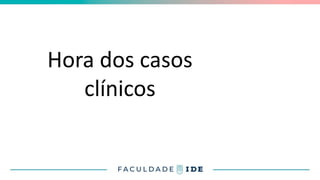 Hora dos casos
clínicos
 