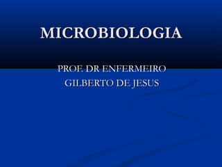 MICROBIOLOGIA
PROF. DR ENFERMEIRO
GILBERTO DE JESUS

 