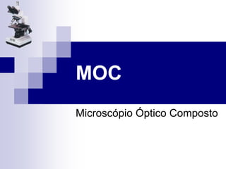 MOC
Microscópio Óptico Composto
 