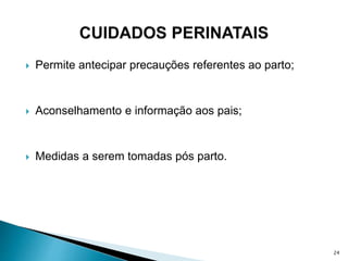  Permite antecipar precauções referentes ao parto;
 Aconselhamento e informação aos pais;
 Medidas a serem tomadas pós parto.
24
 