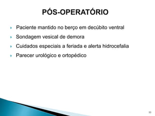  Paciente mantido no berço em decúbito ventral
 Sondagem vesical de demora
 Cuidados especiais a feriada e alerta hidrocefalia
 Parecer urológico e ortopédico
33
 