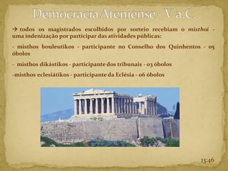 → todos os magistrados escolhidos por sorteio recebiam o misthoi -
uma indenização por participar das atividades públicas:
- misthos bouleutikos - participante no Conselho dos Quinhentos - 05
óbolos
- misthos dikástikos - participante dos tribunais - 03 óbolos
-misthos eclesiátikos - participante da Eclésia - 06 óbolos
13:46
 