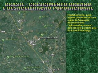 HHiippootteettiiccaammeennttee,, qquuaaiiss 
lluuggaarreess (eemm vveerrddee--ccllaarroo)) nnaa 
rreeggiiããoo ddee AArraarraaqquuaarraa 
ddeeiixxaarriiaamm ddee tteerr 
““aagglloommeerraaddooss uurrbbaannooss””,, 
ppeelloo ccoonncceeiittoo pprrooppoossttoo ppeelloo 
PPrrooff..JJoosséé EEllii ddaa VVeeiiggaa:: 
 