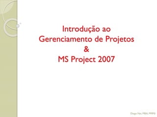 Introdução ao
Gerenciamento de Projetos
&
MS Project 2007
Diego Nei, MBA, PMP®
 