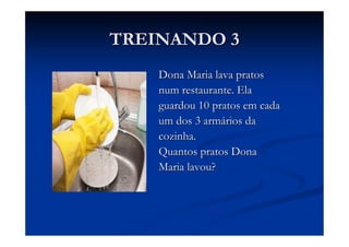 TREINANDO 3
    Dona Maria lava pratos
    num restaurante. Ela
    guardou 10 pratos em cada
    um dos 3 armários da
    cozinha.
    Quantos pratos Dona
    Maria lavou?
 