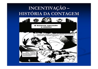 INCENTIVAÇÃO –
HISTÓRIA DA CONTAGEM
 
