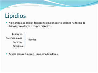Lipídios Na inanição os lipídios fornecem o maior aporte calórico na forma de ácidos graxos livres e corpos cetônicos Glucagon Catecolaminas Corstisol Citocinas Ácidos graxos Omega 3: imunomoduladores lipólise 