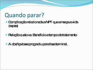 Quando parar? Complicação relacionada a NPT que ameaça a vida (sepse) Relação custo vs. Beneficio e tempo de tratamento A doeñça base progrediu para fase terminal. 