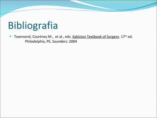 Bibliografia Townsend, Courtney M.,  et al., eds.  Sabiston Textbook of Surgery . 17 th  ed.  Philadelphia, PE, Saunders: 2004 