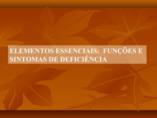 ELEMENTOS ESSENCIAIS: FUNÇÕES E
SINTOMAS DE DEFICIÊNCIA

 