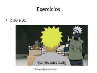 Exercícios
• P. 30 e 31
*Yes, you have to study.
 