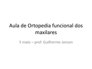 Aula de Ortopedia funcional dos maxilares 5 maio – prof. Guilherme Janson 