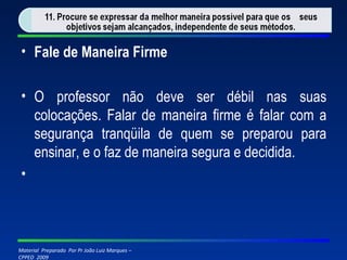 Fale de Maneira Firme O professor não deve ser débil nas suas colocações. Falar de maneira firme é falar com a segurança tranqüila de quem se preparou para ensinar, e o faz de maneira segura e decidida.   