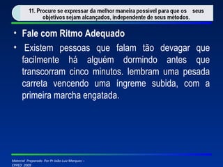Fale com Ritmo Adequado   Existem pessoas que falam tão devagar que facilmente há alguém dormindo antes que transcorram cinco minutos. lembram uma pesada carreta vencendo uma íngreme subida, com a primeira marcha engatada. 