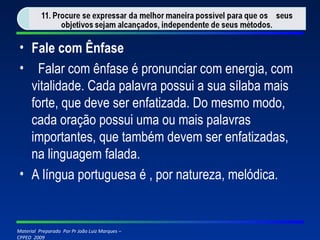 Fale com Ênfase   Falar com ênfase é pronunciar com energia, com vitalidade. Cada palavra possui a sua sílaba mais forte, que deve ser enfatizada. Do mesmo modo, cada oração possui uma ou mais palavras importantes, que também devem ser enfatizadas, na linguagem falada. A língua portuguesa é , por natureza, melódica. 