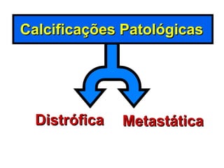 Calcificações Patológicas Distrófica Metastática 