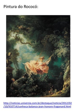 Pintura do Rococó:

http://noticias.universia.com.br/destaque/noticia/2012/02
/10/910714/conheca-balanco-jean-honore-fragonard.html

 