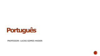 Português
PROFESSOR: LUCAS GOMES HAIDER
 